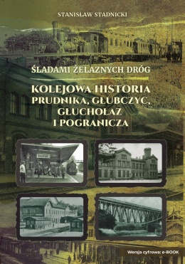 eBOOK - Śladami Żelaznych Dróg - kolejowa historia Prudnika, Głubczyc, Głuchołaz i pogranicza